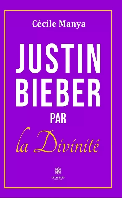 Justin Bieber par la divinité - Cécile Manya - Le Lys Bleu Éditions