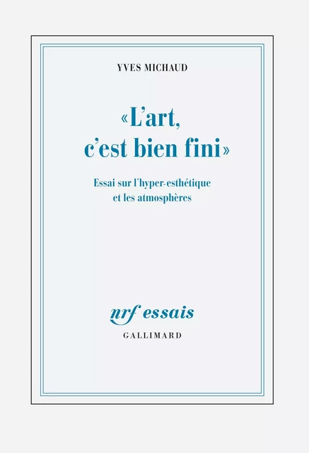 "L'art, c'est bien fini". Essai sur l'hyper-esthétique et les atmosphères - Yves Michaud - Editions Gallimard