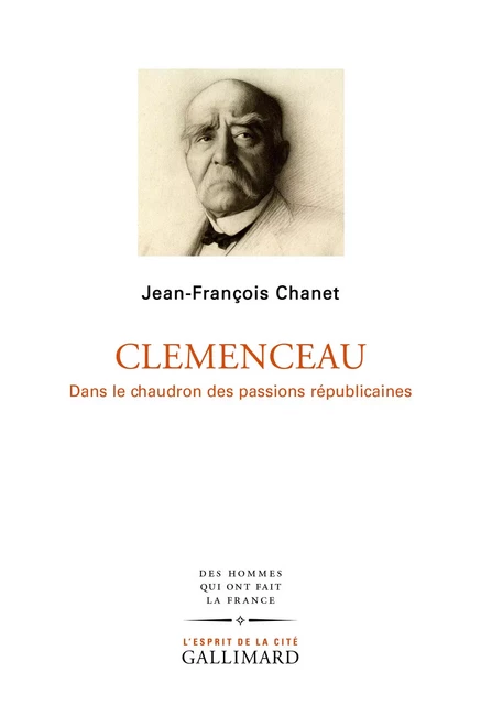 Clemenceau. Dans le chaudron des passions républicaines - Jean-François Chanet - Editions Gallimard