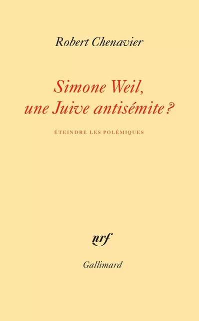 Simone Weil, une Juive antisémite ? Éteindre les polémiques - Robert Chenavier - Editions Gallimard