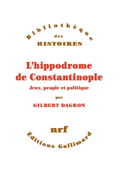 L'hippodrome de Constantinople. Jeux, peuple et politique - Gilbert Dagron - Editions Gallimard