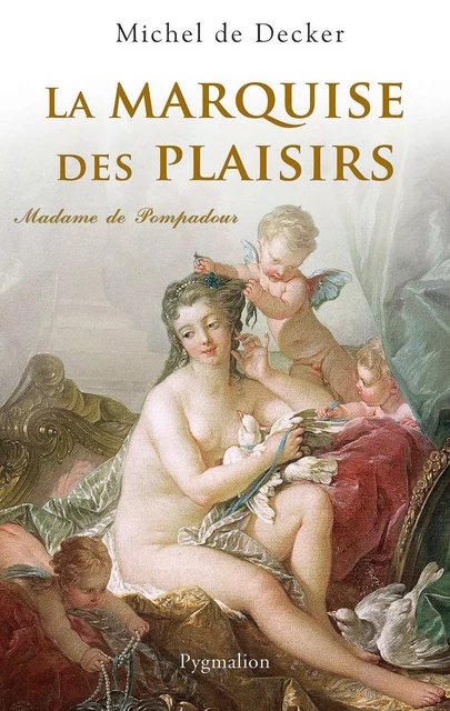 La Marquise des plaisirs. Madame de Pompadour - Michel de Decker - Pygmalion