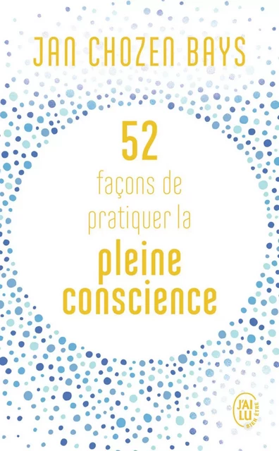 52 façons de pratiquer la pleine conscience - Jan Chozen Bays - J'ai Lu