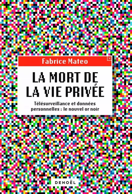 La Mort de la vie privée. Télésurveillance et données personnelles : le nouvel or noir - Fabrice Mateo - Denoël