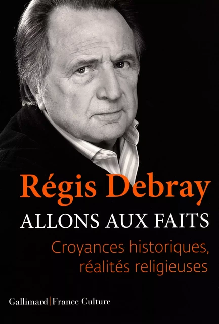 Allons aux faits. Croyances historiques, réalités religieuses - Régis Debray - Editions Gallimard