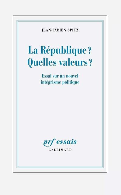 La République ? Quelles valeurs ? Essai sur un nouvel intégrisme politique - Jean-Fabien Spitz - Editions Gallimard