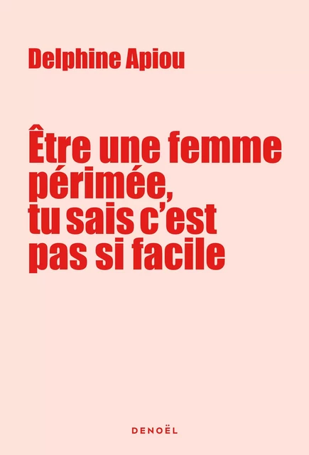 Être une femme périmée, tu sais c'est pas si facile - Delphine Apiou - Denoël