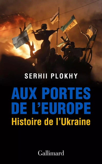 Aux portes de l’Europe. Histoire de l’Ukraine - Serhii Plokhy - Editions Gallimard