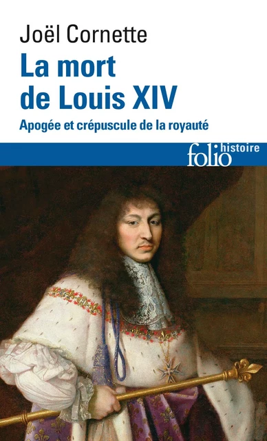 La mort de Louis XIV. Apogée et crépuscule de la royauté (1er septembre 1715) - Joël Cornette - Editions Gallimard