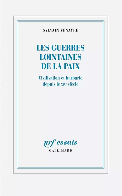 Les guerres lointaines de la paix. Civilisation et barbarie depuis le XIXe siècle - Sylvain Venayre - Editions Gallimard