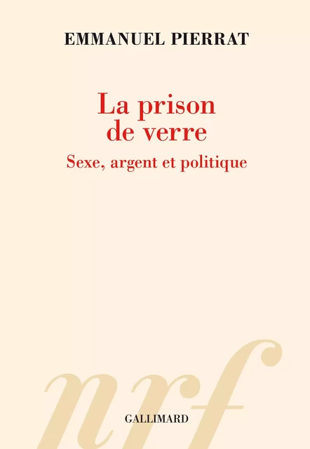 La prison de verre. Sexe, argent et politique - Emmanuel Pierrat - Editions Gallimard