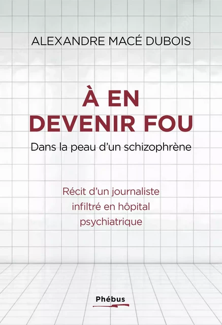 À en devenir fou. Dans la peau d’un schizophrène - Alexandre Macé Dubois - Libella