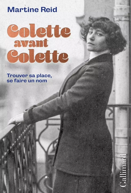 Colette avant Colette. Trouver sa place, se faire un nom - Martine Reid - Editions Gallimard