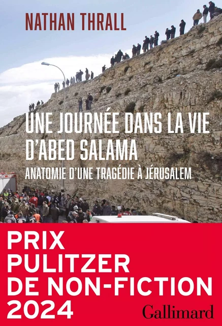 Une journée dans la vie d'Abed Salama. Anatomie d'une tragédie à Jérusalem. Prix Pulitzer - Nathan Thrall - Editions Gallimard