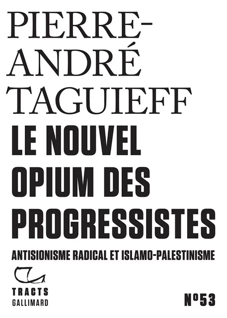 Tracts (N°53) - Le Nouvel Opium des progressistes. Antisionisme radical et islamo-palestinisme - Pierre-André Taguieff - Editions Gallimard