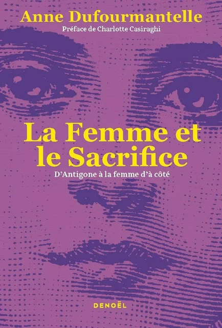 La Femme et le Sacrifice : D'Antigone à la femme d'à côté - Anne Dufourmantelle - Denoël