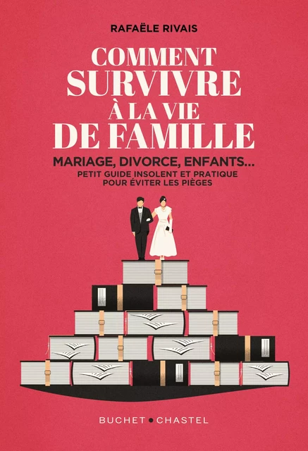 Comment survivre à la vie de famille. Mariage, divorce, enfants… petit guide insolent et pratique pour éviter les pièges - Rafaële Rivais - Libella