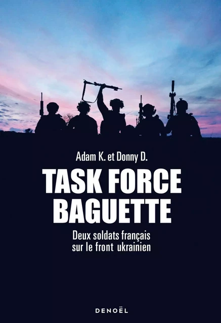 Task Force Baguette. Deux soldats français sur le front Ukrainien - Adam K., Donny D. - Denoël