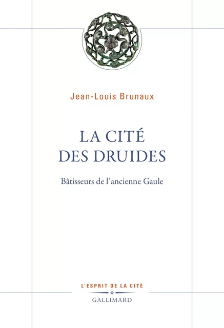 La Cité des druides. Bâtisseurs de l’ancienne Gaule - Jean-Louis Brunaux - Editions Gallimard