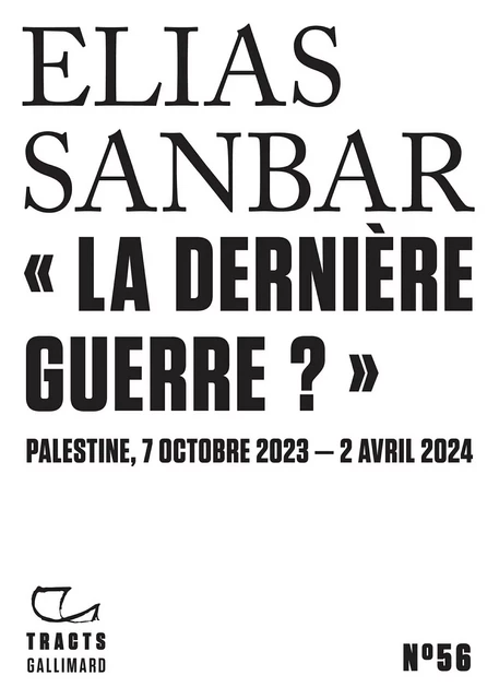 Tracts (N°56) - «La dernière guerre ?». Palestine, 7 octobre 2023 - 2 avril 2024 - Elias Sanbar - Editions Gallimard