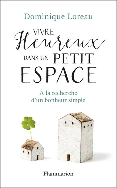 Vivre heureux dans un petit espace. À la recherche d'un bonheur simple - Dominique Loreau - Flammarion