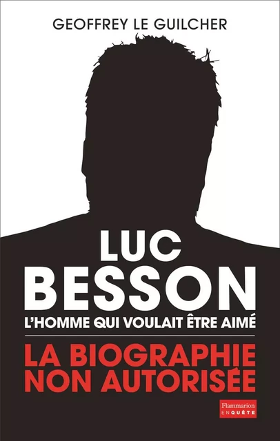 Luc Besson. L'homme qui voulait être aimé - Geoffrey Le Guilcher - Flammarion