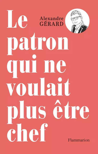 Le patron qui ne voulait plus être chef - Alexandre Gérard - Flammarion