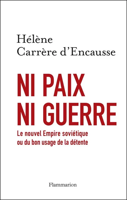 Ni paix ni guerre. Le nouvel Empire soviétique ou du bon usage de la détente - Hélène Carrère D'Encausse - Flammarion