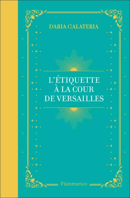 L'Étiquette à la cour de Versailles - Daria Galateria - Flammarion