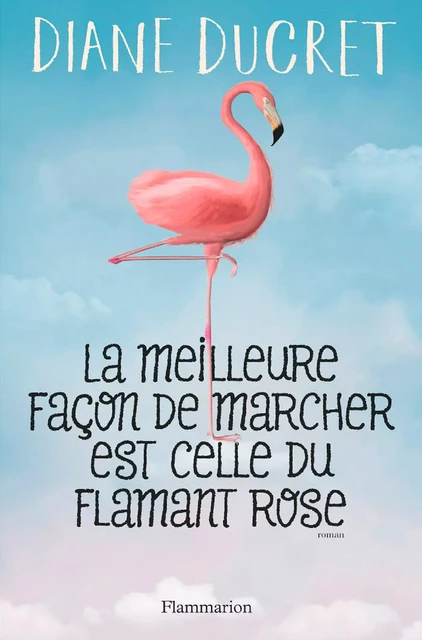 La meilleure façon de marcher est celle du flamant rose - Diane Ducret - Flammarion