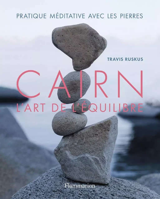 Cairn, l'art de l'équilibre - Travis Ruskus - Flammarion