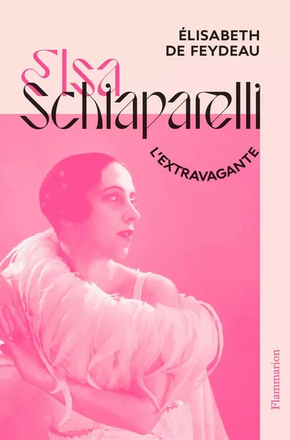 Elsa Schiaparelli, l’extravagante - Élisabeth de Feydeau - Flammarion