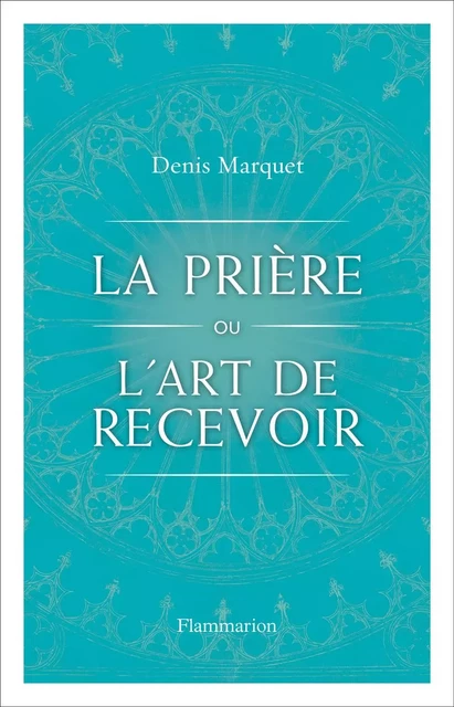 La Prière ou l'art de recevoir - Denis Marquet - Flammarion