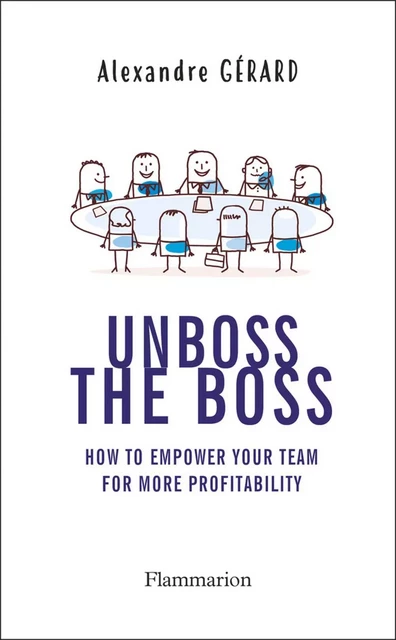 Unboss the Boss : How to empower your team for more profitability - Alexandre Gérard - Flammarion