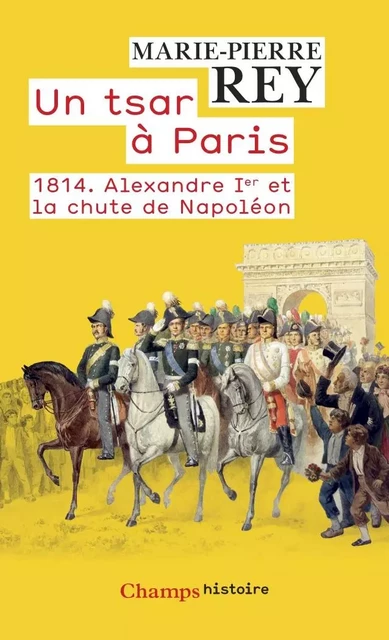 Un tsar à Paris. 1814. Alexandre 1er et la chute de Napoléon - Marie-Pierre Rey - Flammarion