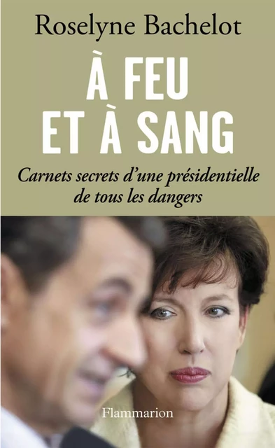 À feu et à sang. Carnets secrets d’une présidentielle de tous les dangers - Roselyne Bachelot - Flammarion