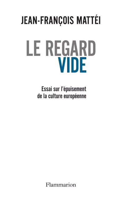 Le regard vide. Essai sur l'épuisement de la culture européenne - Jean-François Mattei - Flammarion