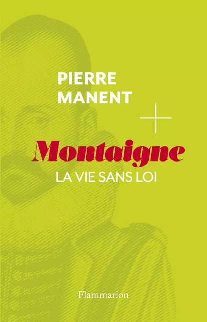 Montaigne. La vie sans loi - Pierre Manent - Flammarion