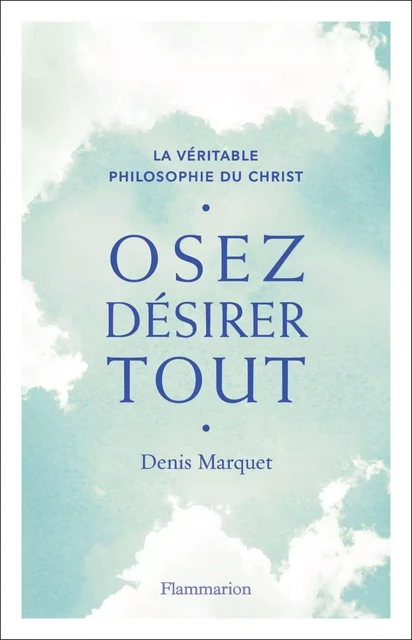 Osez désirer tout. La véritable philosophie du Christ - Denis Marquet - Flammarion