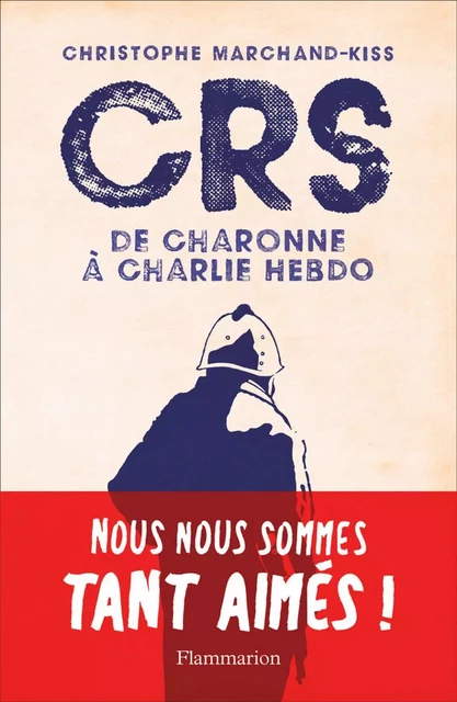 CRS - de Charonne à Charlie Hebdo - Christophe Marchand-Kiss - Flammarion