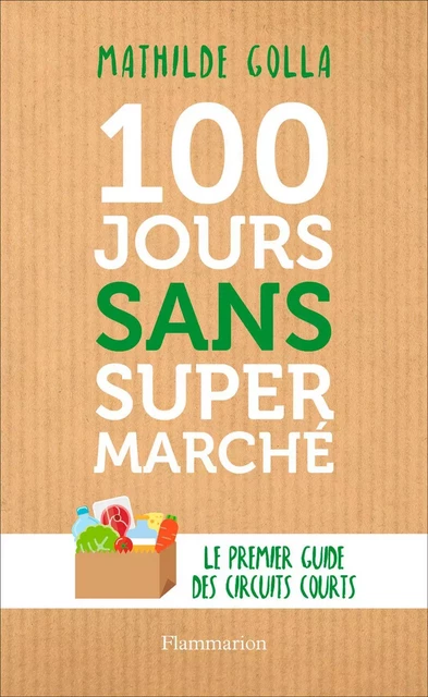 100 jours sans supermarché. Le premier guide des circuits courts - Mathilde Golla - Flammarion