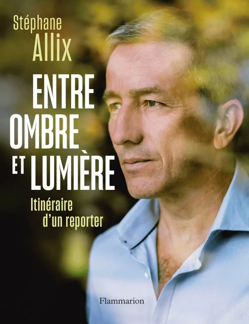 Entre ombre et lumière. Itinéraire d'un reporter - Stéphane Allix - Flammarion