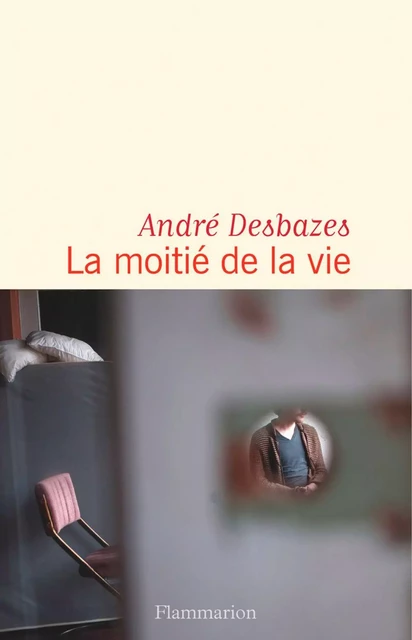 La moitié de la vie - André Desbazes - Flammarion