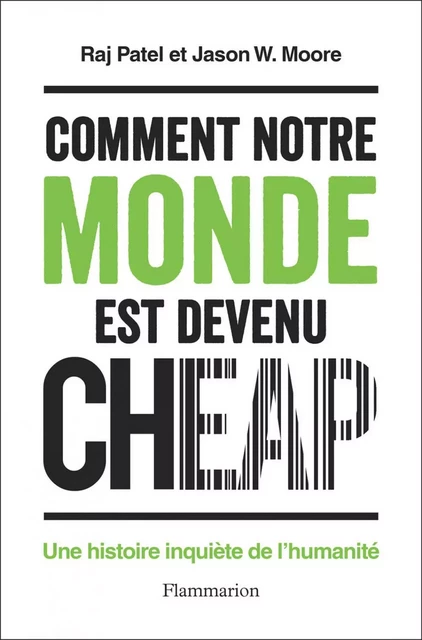 Comment notre monde est devenu cheap. Une histoire inquiète de l'humanité - Raj Patel, Jason W. Moore - Flammarion