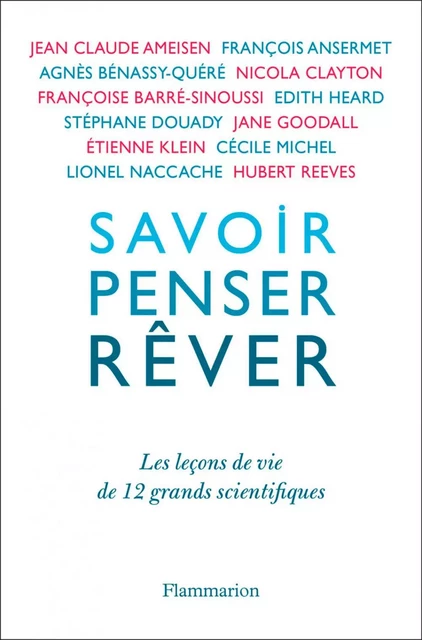 Savoir, penser, rêver. Les leçons de 12 grands scientifiques - Geneviève Anhoury, Étienne Klein, François Ansermet, Françoise Barré-Sinoussi, Nicola Clayton, Stéphane Douady, Jane Goodall, Edith Heard, Cécile Michel, Hubert Reeves, Agnès Bénassy-Quéré, Lionel Naccache, Jean-Claude Ameisen,  Anonyme - Flammarion