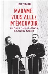 Madame, vous allez m'émouvoir. Une famille française à travers deux guerres mondiales