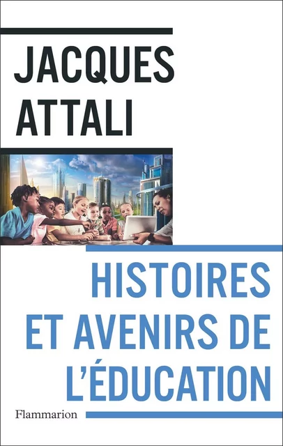 Histoires et avenirs de l'éducation - Jacques Attali - Flammarion