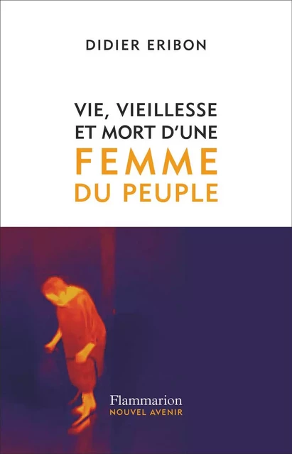 Vie, vieillesse et mort d'une femme du peuple - Didier Éribon - Flammarion