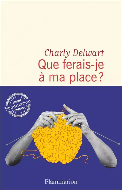 Que ferais-je à ma place ? - Charly Delwart - Flammarion