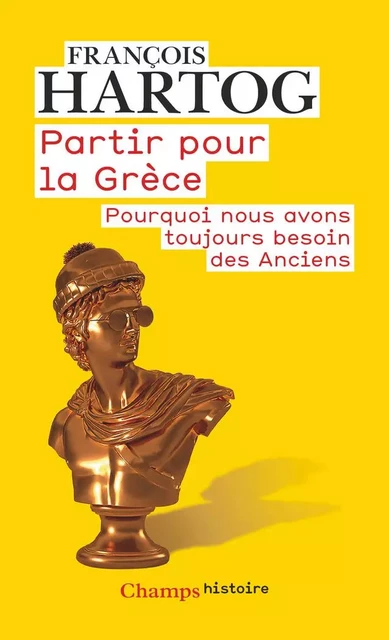 Partir pour la Grèce. Pourquoi nous avons toujours besoin des Anciens - François Hartog - Flammarion